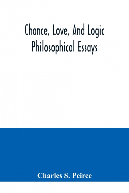 Chance, love, and logic; philosophical essays