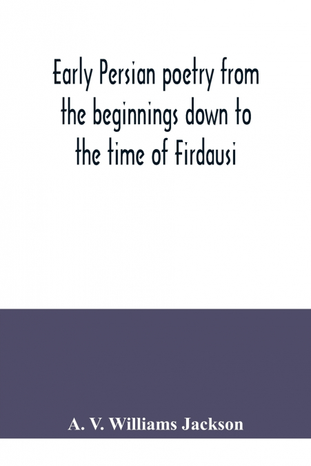Early Persian poetry from the beginnings down to the time of Firdausi