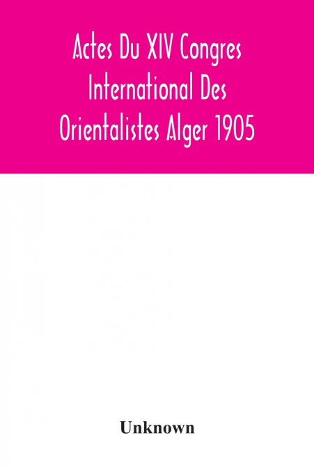 Actes Du XIV Congres International Des Orientalistes Alger 1905
