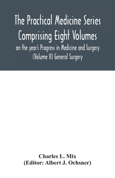 The Practical Medicine Series Comprising Eight Volumes on the year’s Progress in Medicine and Surgery (Volume II) General Surgery