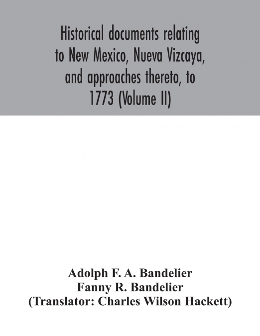 Historical documents relating to New Mexico, Nueva Vizcaya, and approaches thereto, to 1773 (Volume II)