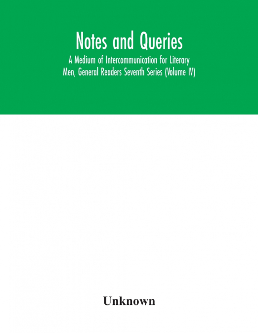 Notes and queries; A Medium of Intercommunication for Literary Men, General Readers Seventh Series (Volume IV)