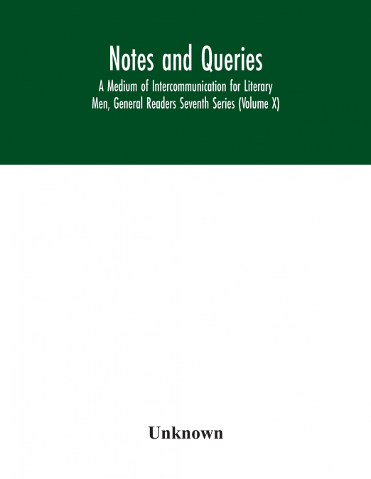 Notes and queries; A Medium of Intercommunication for Literary Men, General Readers Seventh Series (Volume X)
