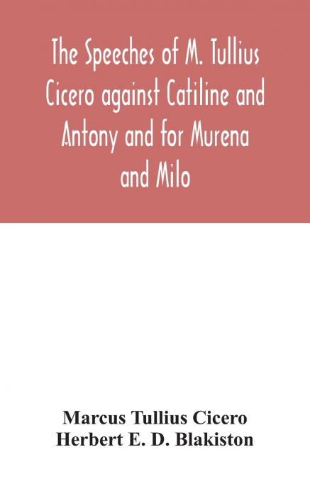 The speeches of M. Tullius Cicero against Catiline and Antony and for Murena and Milo