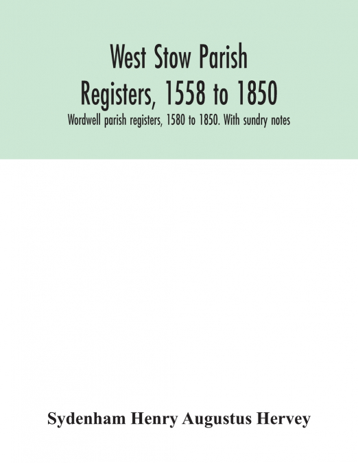 West Stow parish registers, 1558 to 1850. Wordwell parish registers, 1580 to 1850. With sundry notes