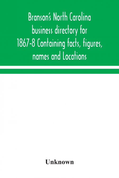 Branson’s North Carolina business directory for 1867-8 Containing facts, figures, names and Locations