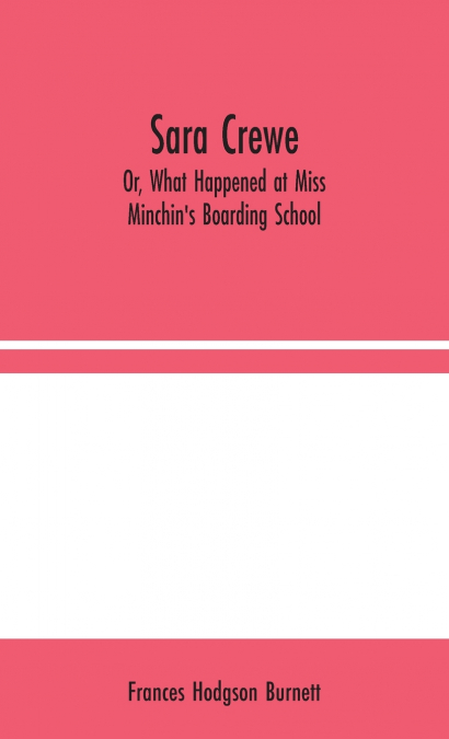 Sara Crewe; Or, What Happened at Miss Minchin’s Boarding School