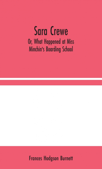 Sara Crewe; Or, What Happened at Miss Minchin’s Boarding School