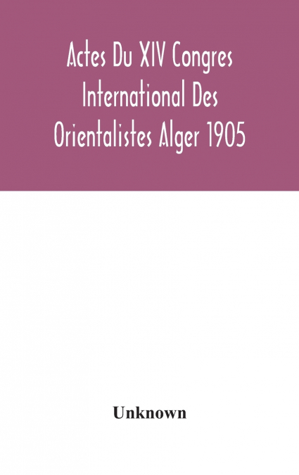 Actes Du XIV Congres International Des Orientalistes Alger 1905