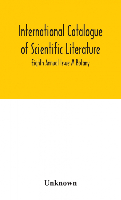 International Catalogue Of Scientific Literature; Eighth Annual Issue M Botany