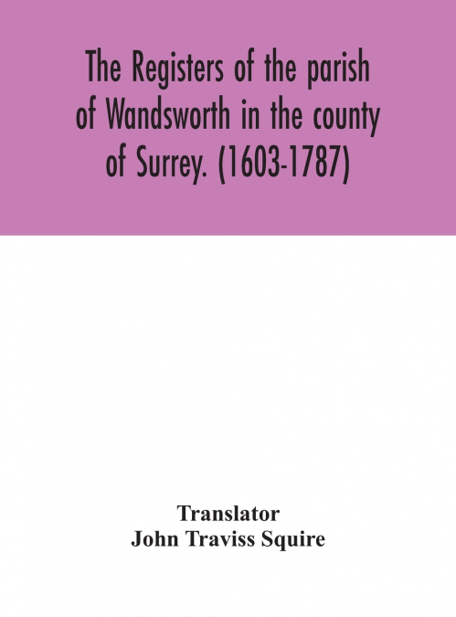 The Registers Of The Parish Of Wandsworth In The County Of Surrey. (1603-1787)
