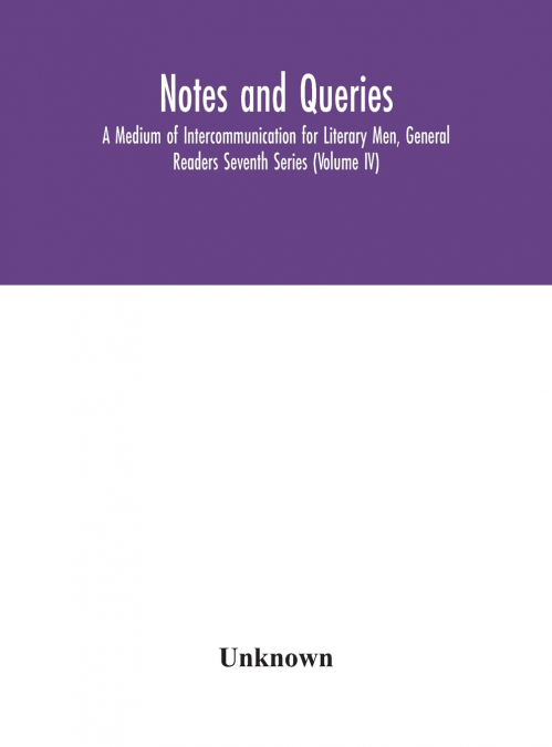Notes And Queries; A Medium Of Intercommunication For Literary Men, General Readers Seventh Series (Volume Iv)