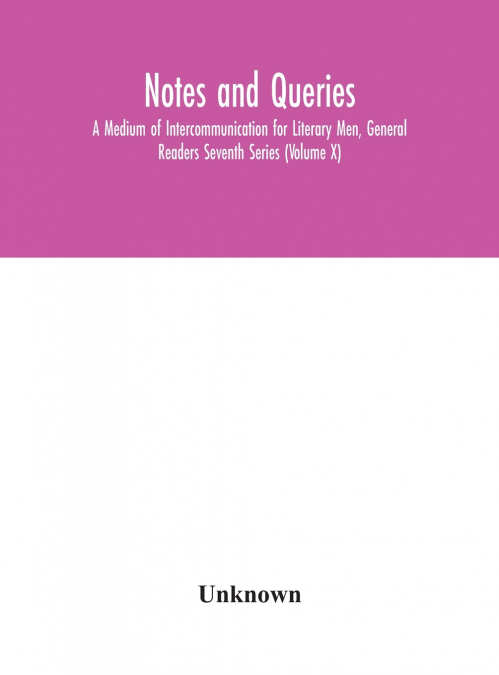 Notes And Queries; A Medium Of Intercommunication For Literary Men, General Readers Seventh Series (Volume X)
