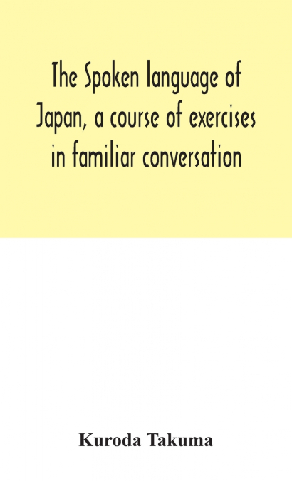 The Spoken Language Of Japan, A Course Of Exercises In Familiar Conversation