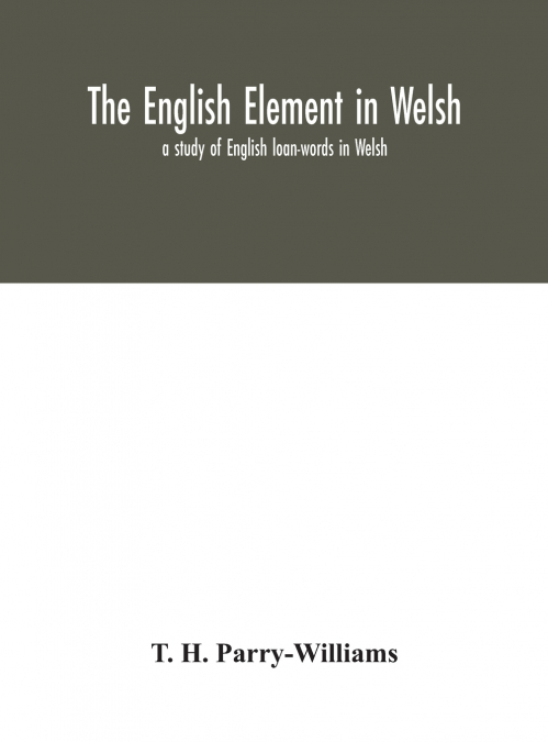 The English element in Welsh; a study of English loan-words in Welsh