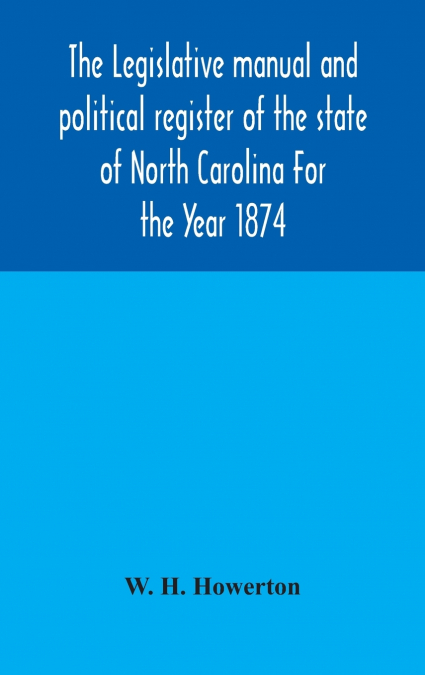 The Legislative Manual And Political Register Of The State Of North Carolina For The Year 1874