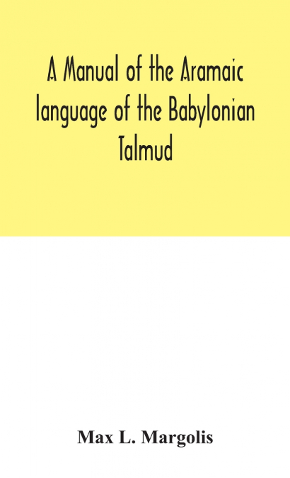 A manual of the Aramaic language of the Babylonian Talmud; grammar, chrestomathy and glossaries