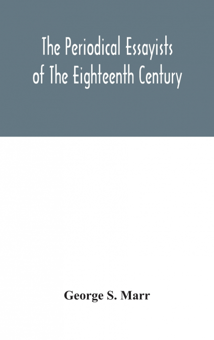 The Periodical Essayists Of The Eighteenth Century. With Illustrative Extracts From The Rarer Periodicals