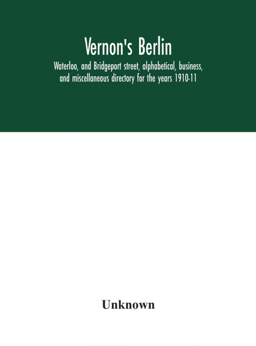 Vernon’S Berlin, Waterloo, And Bridgeport Street, Alphabetical, Business, And Miscellaneous Directory For The Years 1910-11