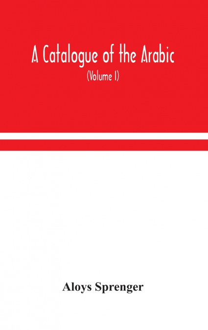 A Catalogue Of The Arabic, Persian And Hindu’Sta’Ny Manuscripts, Of The Libraries Of The King Of Oudh (Volume I)