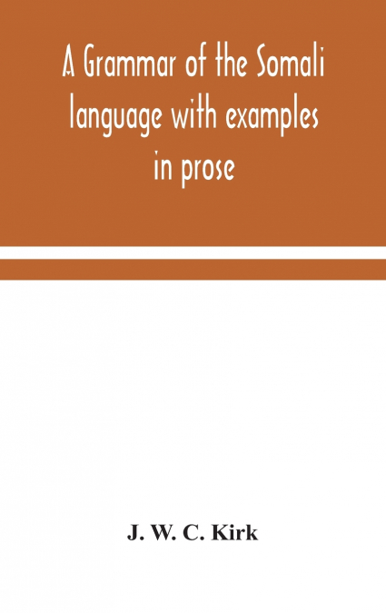 A Grammar Of The Somali Language With Examples In Prose And Verse And An Account Of The Yibir And Midgan Dialects