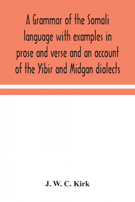 A Grammar Of The Somali Language With Examples In Prose And Verse And An Account Of The Yibir And Midgan Dialects