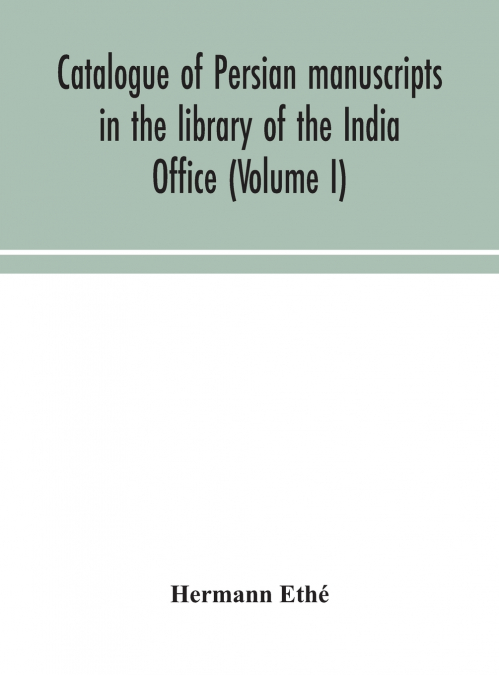 Catalogue Of Persian Manuscripts In The Library Of The India Office (Volume I)