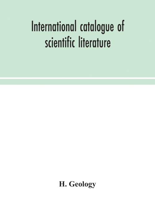 International Catalogue Of Scientific Literature  H.Geology