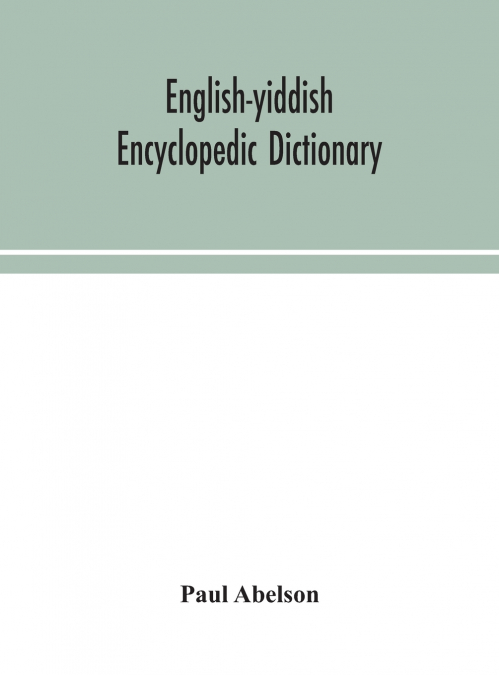 English-Yiddish Encyclopedic Dictionary; A Complete Lexicon And Work Of Reference In All Departments Of Knowledge. Prepared Under The Editorship Of Paul Abelson
