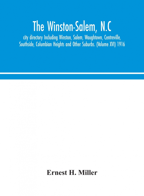 The Winston-Salem, N.C. city directory Including Winston, Salem, Waughtown, Centreville, Southside, Columbian Heights and Other Suburbs. (Volume XVI) 1916