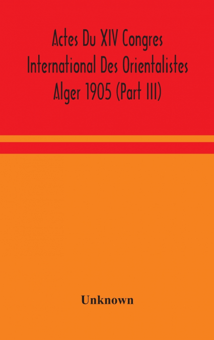 Actes Du Xiv Congres International Des Orientalistes Alger 1905 (Part III)