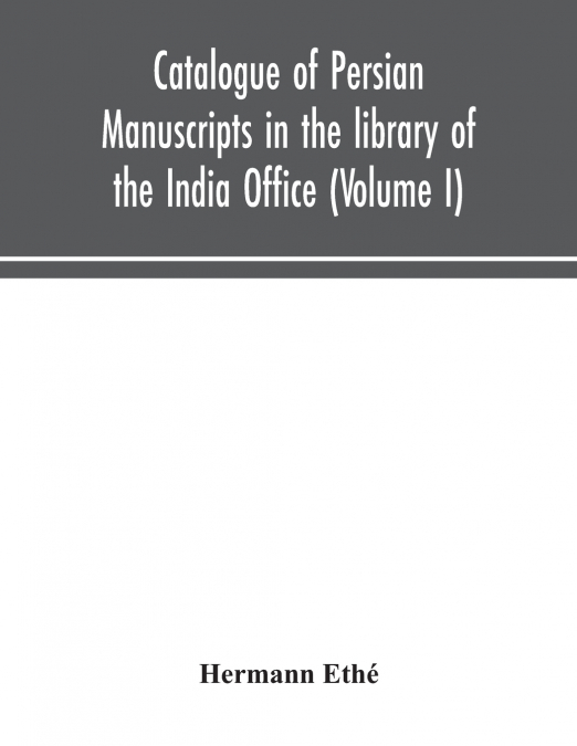 Catalogue Of Persian Manuscripts In The Library Of The India Office (Volume I)