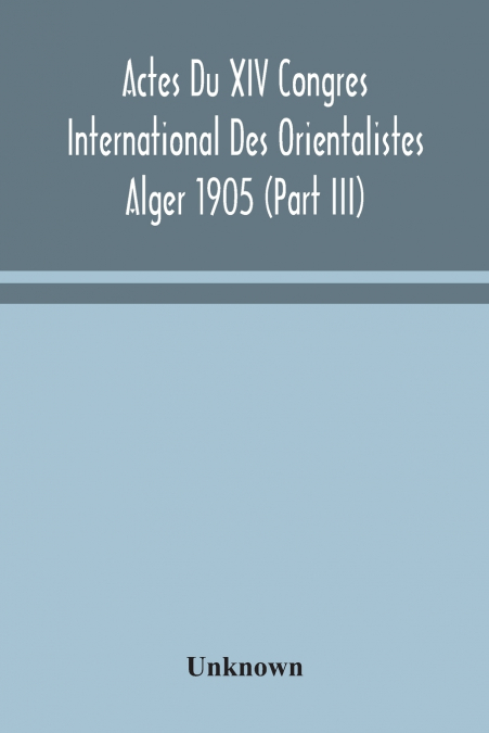 Actes Du Xiv Congres International Des Orientalistes Alger 1905 (Part III)