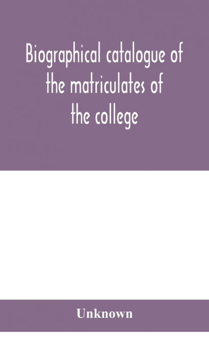 Biographical Catalogue Of The Matriculates Of The College, Together With Lists Of The Members Of The College Faculty And The Trustees, Officers And Recipients Of Honorary Degrees, 1749-1893
