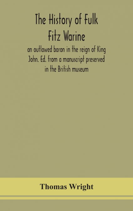 The history of Fulk Fitz Warine, an outlawed baron in the reign of King John. Ed. from a manuscript preserved in the British museum