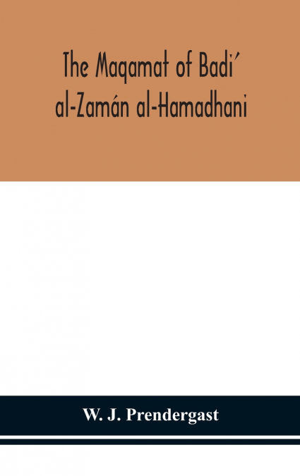 The Maqamat Of Badi’ Al-Zamán Al-Hamadhani Translated From The Arabic With An Introduction And Notes Historical And Grammatical
