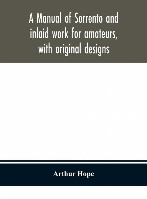 A Manual Of Sorrento And Inlaid Work For Amateurs, With Original Designs