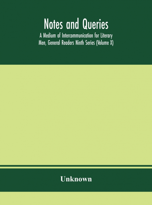 Notes And Queries; A Medium Of Intercommunication For Literary Men, General Readers Ninth Series (Volume X)