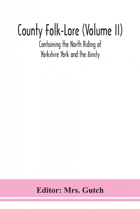 County Folk-Lore (Volume Ii) Containing The North Riding Of Yorkshire York And The Ainsty