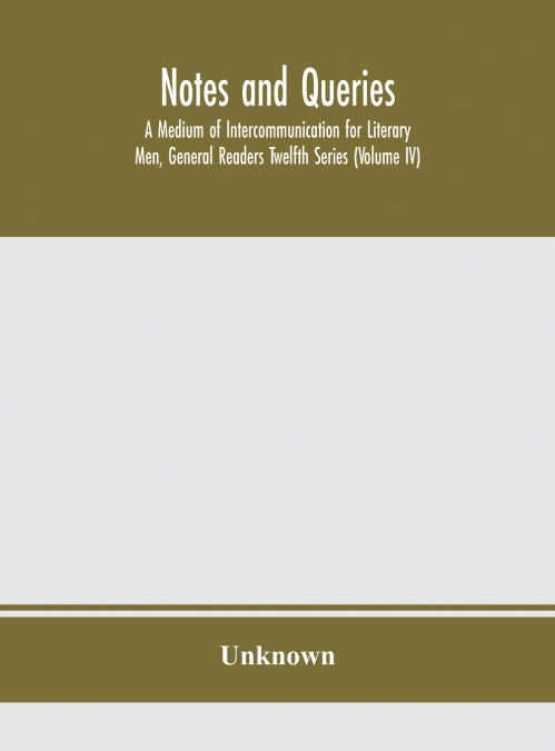 Notes And Queries; A Medium Of Intercommunication For Literary Men, General Readers Twelfth Series (Volume Iv)