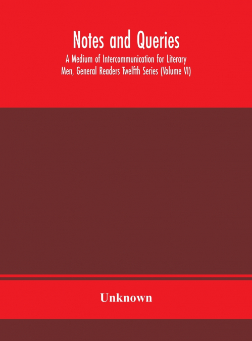 Notes And Queries; A Medium Of Intercommunication For Literary Men, General Readers Twelfth Series (Volume Vi)