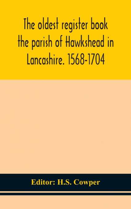 The Oldest Register Book The Parish Of Hawkshead In Lancashire. 1568-1704