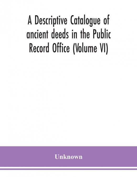 A Descriptive Catalogue Of Ancient Deeds In The Public Record Office (Volume Vi)