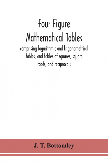 Four Figure Mathematical Tables; Comprising Logarithmic And Trigonometrical Tables, And Tables Of Squares, Square Roots, And Reciprocals