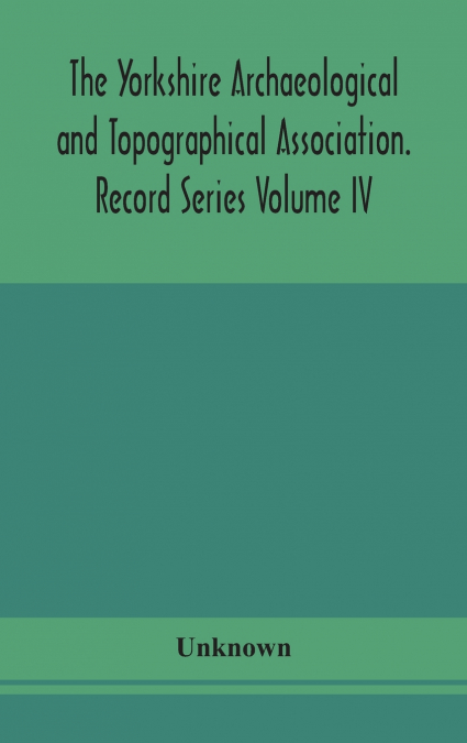 The Yorkshire Archaeological And Topographical Association. Record Series Volume Iv. Wills In The York Registry From 1636 To 1652