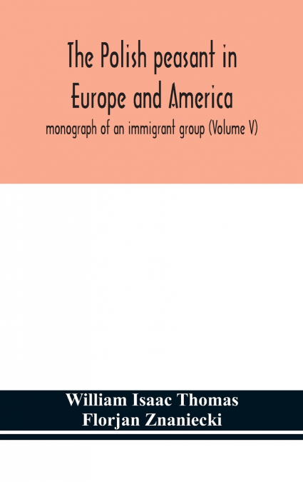 The Polish peasant in Europe and America; monograph of an immigrant group (Volume V)