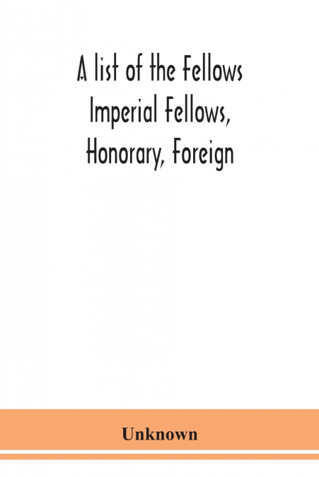 A List Of The Fellows Imperial Fellows, Honorary, Foreign. Corresponding Members And Medallists Of The Zoological Society Of London Corrected To April 30Th 1924