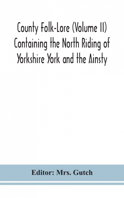County Folk-Lore (Volume Ii) Containing The North Riding Of Yorkshire York And The Ainsty