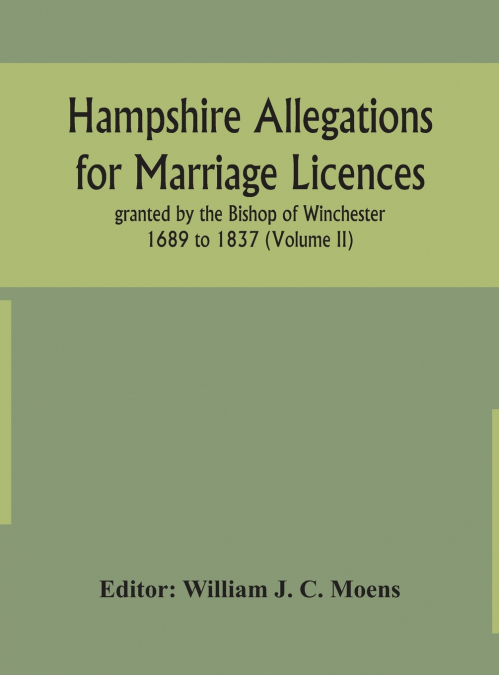 Hampshire Allegations For Marriage Licences Granted By The Bishop Of Winchester 1689 To 1837 (Volume Ii)