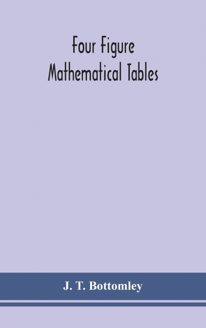 Four Figure Mathematical Tables; Comprising Logarithmic And Trigonometrical Tables, And Tables Of Squares, Square Roots, And Reciprocals